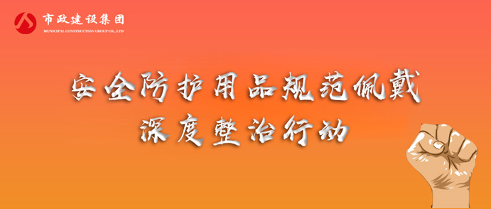 市政建設(shè)集團開展安全防護(hù)用品規(guī)范佩戴專項整治行動